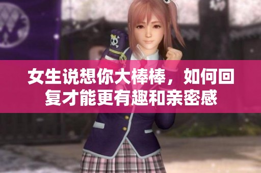 女生说想你大棒棒，如何回复才能更有趣和亲密感