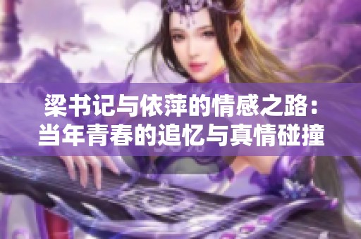 梁书记与依萍的情感之路：当年青春的追忆与真情碰撞