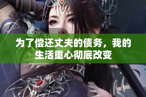 为了偿还丈夫的债务，我的生活重心彻底改变