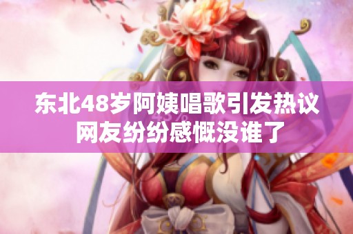东北48岁阿姨唱歌引发热议 网友纷纷感慨没谁了