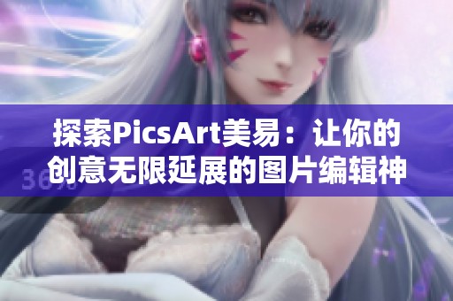 探索PicsArt美易：让你的创意无限延展的图片编辑神器