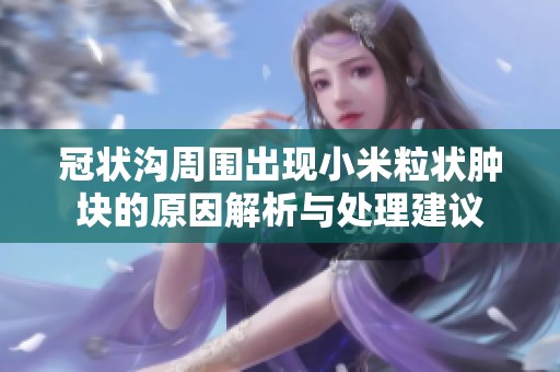 冠状沟周围出现小米粒状肿块的原因解析与处理建议
