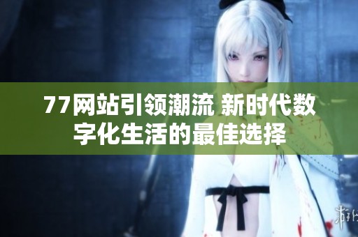 77网站引领潮流 新时代数字化生活的最佳选择