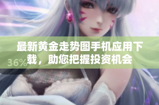 最新黄金走势图手机应用下载，助您把握投资机会
