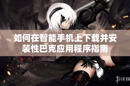 如何在智能手机上下载并安装性巴克应用程序指南