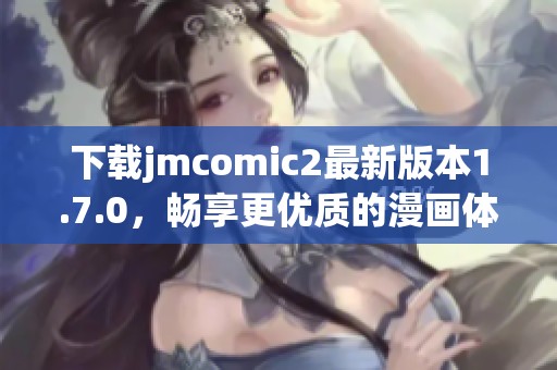 下载jmcomic2最新版本1.7.0，畅享更优质的漫画体验