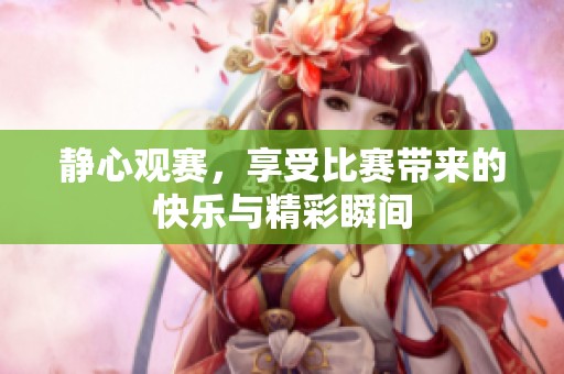静心观赛，享受比赛带来的快乐与精彩瞬间