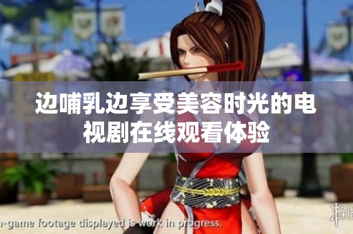 边哺乳边享受美容时光的电视剧在线观看体验