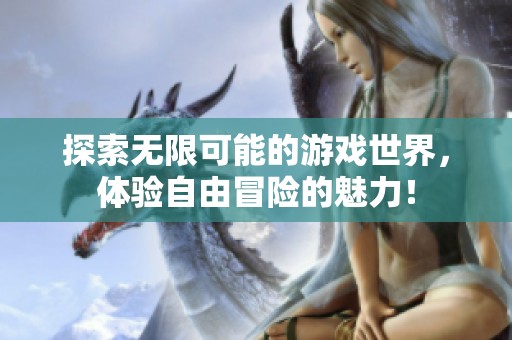 探索无限可能的游戏世界，体验自由冒险的魅力！