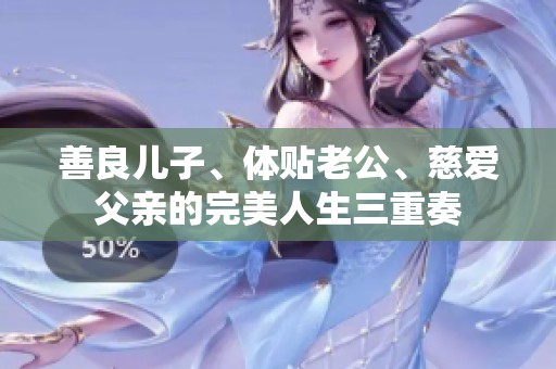 善良儿子、体贴老公、慈爱父亲的完美人生三重奏