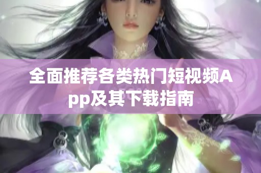 全面推荐各类热门短视频App及其下载指南