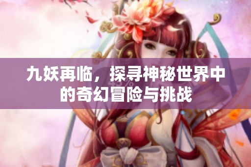 九妖再临，探寻神秘世界中的奇幻冒险与挑战