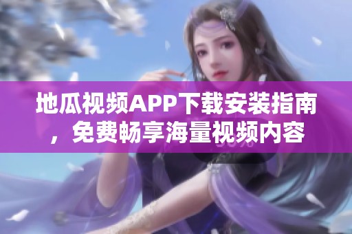 地瓜视频APP下载安装指南，免费畅享海量视频内容