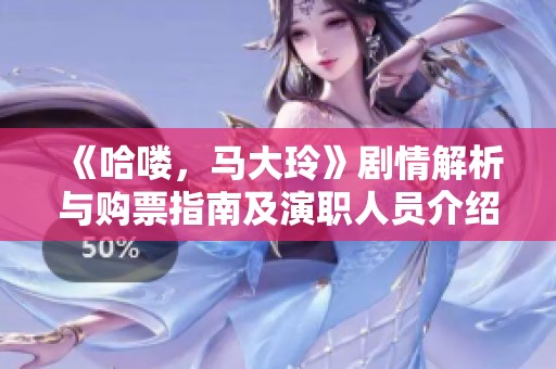 《哈喽，马大玲》剧情解析与购票指南及演职人员介绍