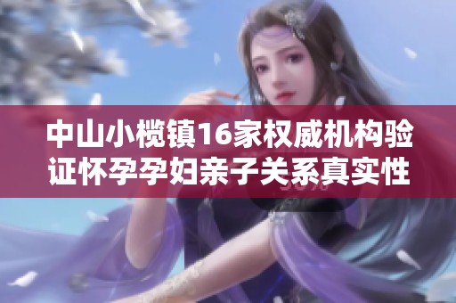 中山小榄镇16家权威机构验证怀孕孕妇亲子关系真实性