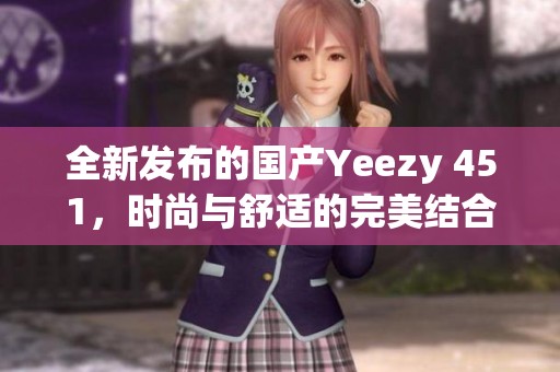 全新发布的国产Yeezy 451，时尚与舒适的完美结合