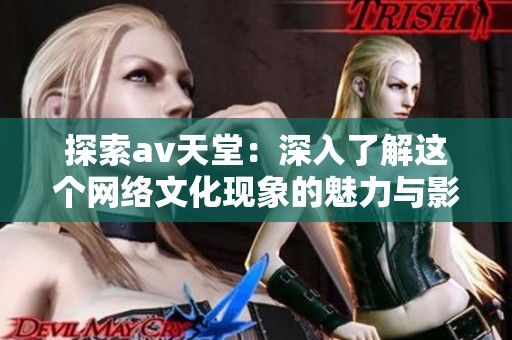 探索av天堂：深入了解这个网络文化现象的魅力与影响