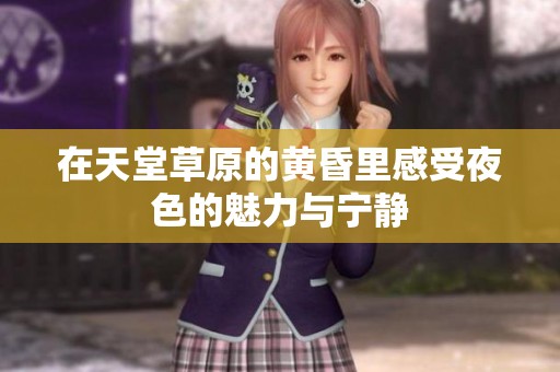 在天堂草原的黄昏里感受夜色的魅力与宁静