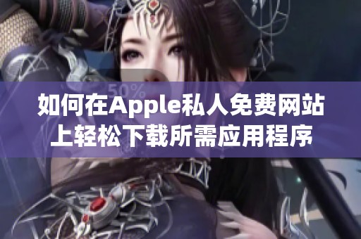 如何在Apple私人免费网站上轻松下载所需应用程序
