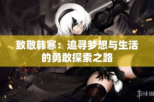 致敬韩寒：追寻梦想与生活的勇敢探索之路