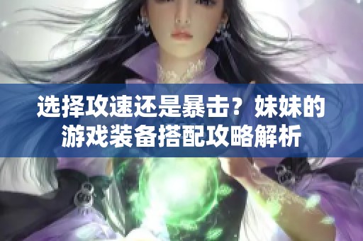 选择攻速还是暴击？妹妹的游戏装备搭配攻略解析