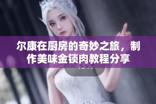 尔康在厨房的奇妙之旅，制作美味金锁肉教程分享