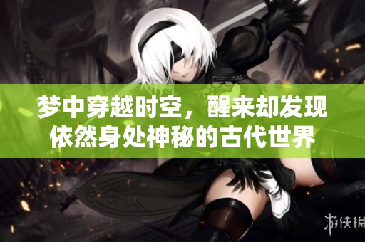 梦中穿越时空，醒来却发现依然身处神秘的古代世界