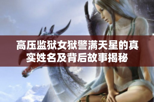 高压监狱女狱警满天星的真实姓名及背后故事揭秘
