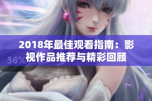 2018年最佳观看指南：影视作品推荐与精彩回顾