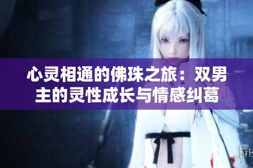心灵相通的佛珠之旅：双男主的灵性成长与情感纠葛