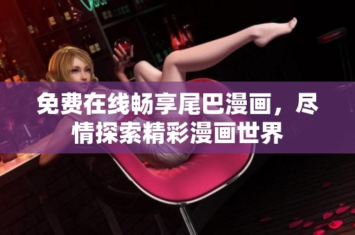 免费在线畅享尾巴漫画，尽情探索精彩漫画世界