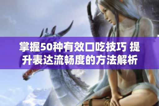 掌握50种有效口吃技巧 提升表达流畅度的方法解析