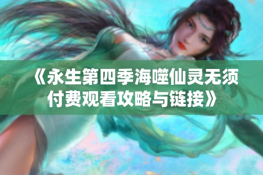 《永生第四季海噬仙灵无须付费观看攻略与链接》