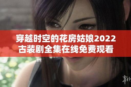 穿越时空的花房姑娘2022古装剧全集在线免费观看