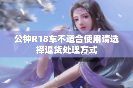 公钟R18车不适合使用请选择退货处理方式
