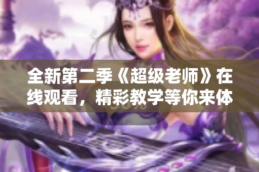全新第二季《超级老师》在线观看，精彩教学等你来体验