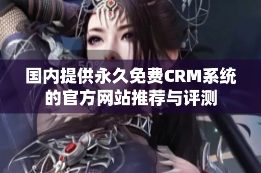 国内提供永久免费CRM系统的官方网站推荐与评测