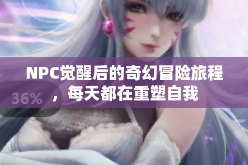 NPC觉醒后的奇幻冒险旅程，每天都在重塑自我