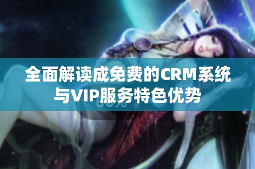全面解读成免费的CRM系统与VIP服务特色优势