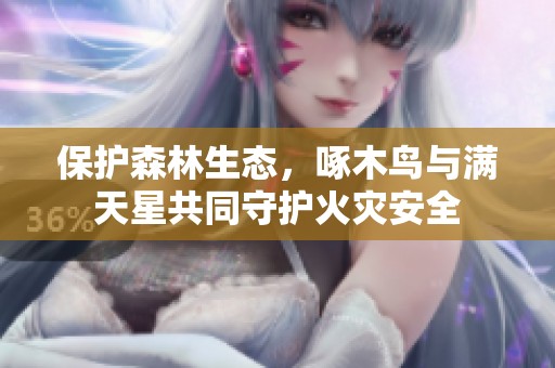 保护森林生态，啄木鸟与满天星共同守护火灾安全