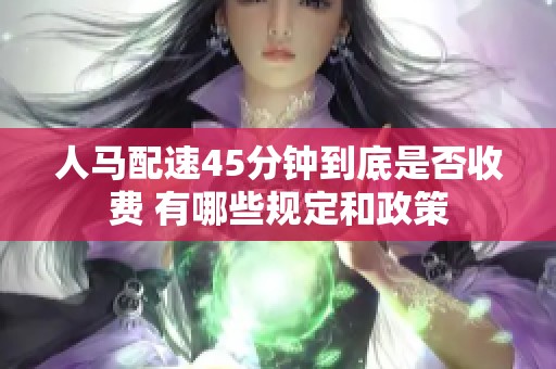 人马配速45分钟到底是否收费 有哪些规定和政策