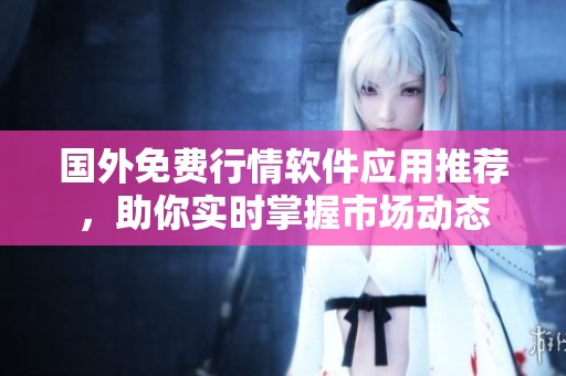 国外免费行情软件应用推荐，助你实时掌握市场动态