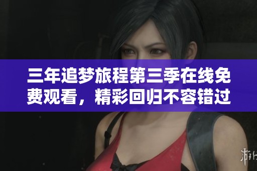 三年追梦旅程第三季在线免费观看，精彩回归不容错过