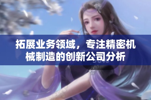拓展业务领域，专注精密机械制造的创新公司分析