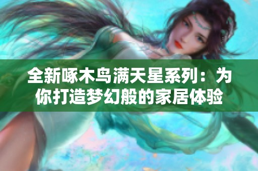 全新啄木鸟满天星系列：为你打造梦幻般的家居体验