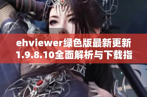ehviewer绿色版最新更新1.9.8.10全面解析与下载指南