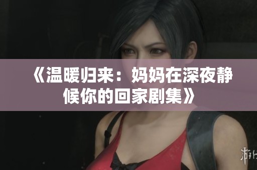 《温暖归来：妈妈在深夜静候你的回家剧集》