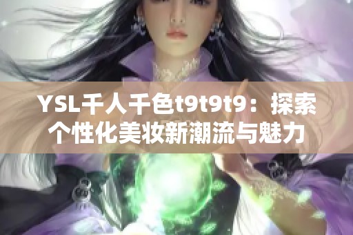 YSL千人千色t9t9t9：探索个性化美妆新潮流与魅力