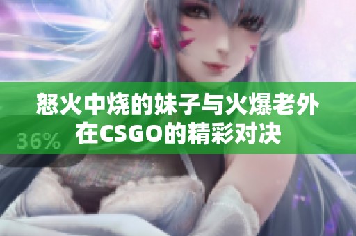 怒火中烧的妹子与火爆老外在CSGO的精彩对决