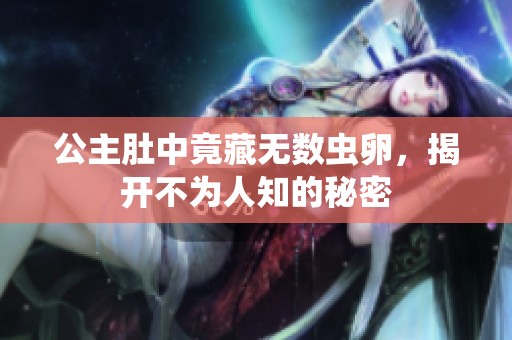 公主肚中竟藏无数虫卵，揭开不为人知的秘密